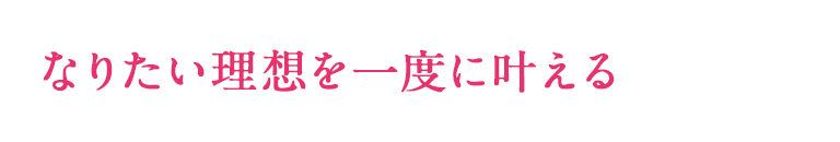 なりたい理想を一度に叶える